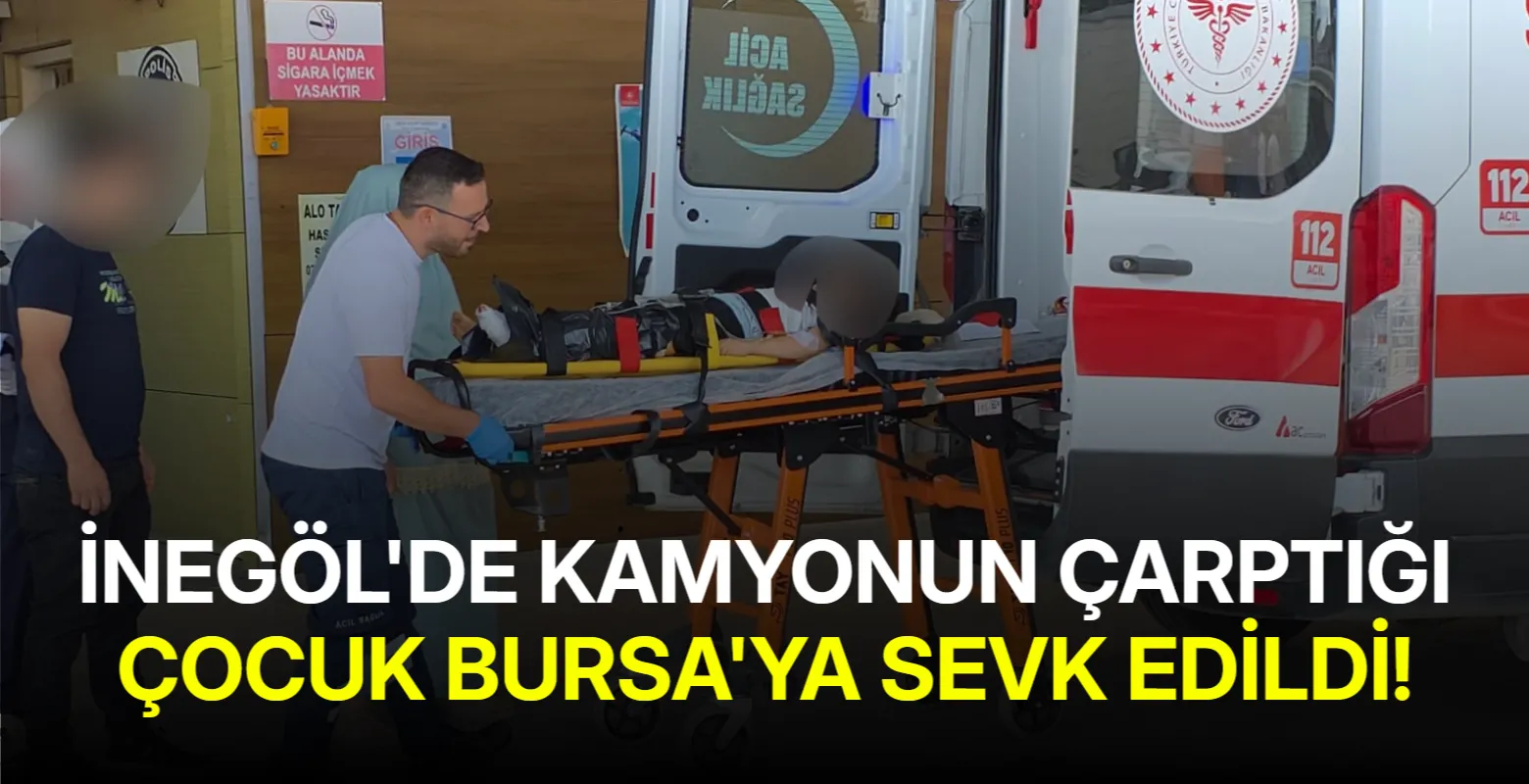 İnegöl'de kamyonun çarptığı çocuk Bursa'ya sevk edildi!